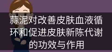 蒜泥对改善皮肤血液循环和促进皮肤新陈代谢的功效与作用